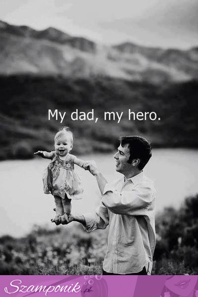 Mój tata, mój bohater.