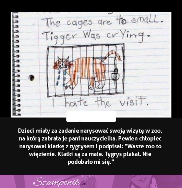 Dzieci miały za zadanie narysować swoją wizytę w zoo. Pewien chłopiec narysował klatkę z tygrysem i podpisał...
