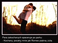 Kochanie pocałuj mnie jak Romeo piękną Julię! Raczej tego bardzo ŻAŁUJE haha :D
