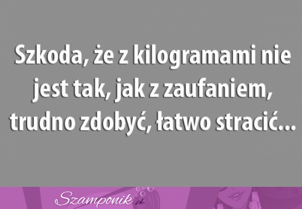 Szkoda, że z kilogramami nie jest tak jak z zaufaniem