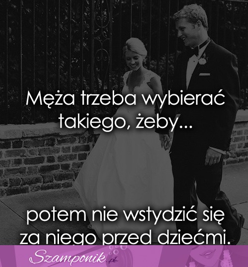 Męża trzeba wybierać takiego, żeby...