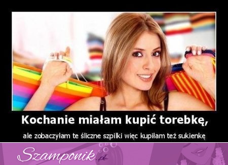 Kochanie miałam kupić torebkę...