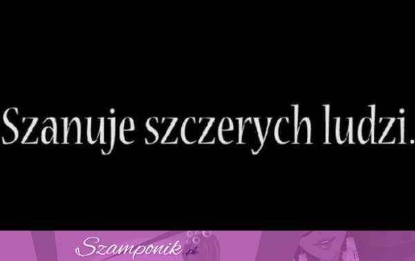 Szanuje szczerych ludzi