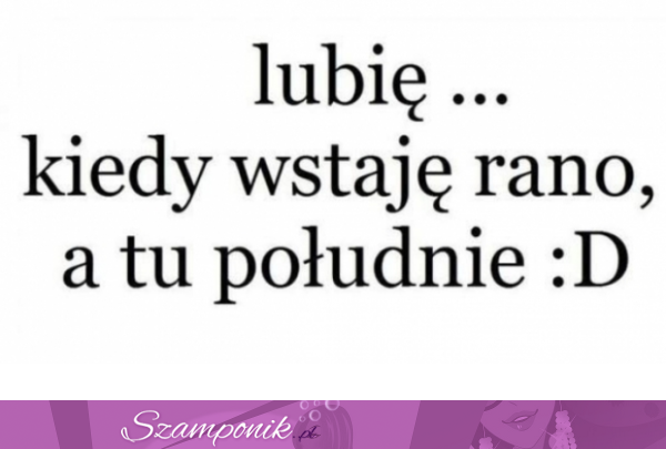 Lubie kiedy wstaję...