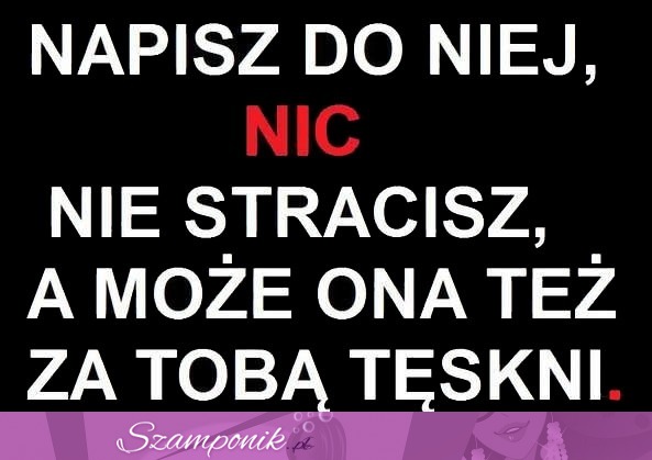 Napisz do niej, nic...