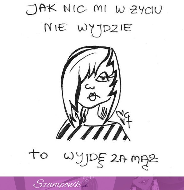 jak nic mi w życiu nie wyjdzie to...