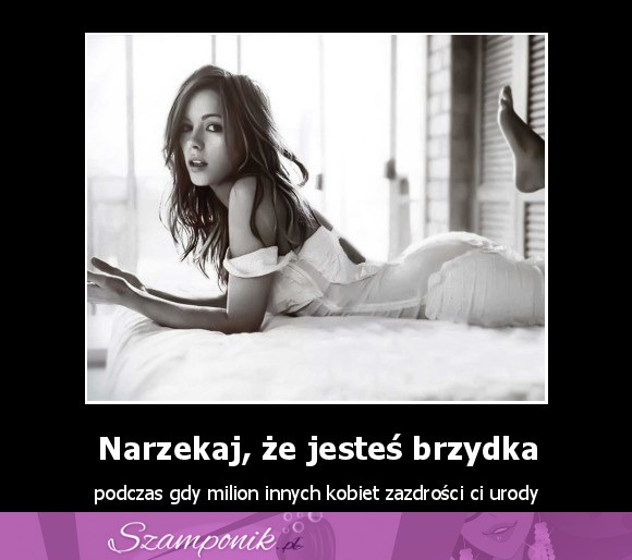 Narzekaj, że jesteś brzydka