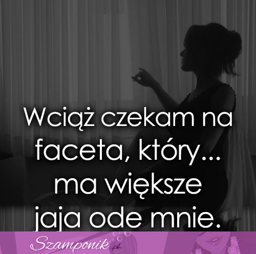 Wciąż czekam na faceta, który...