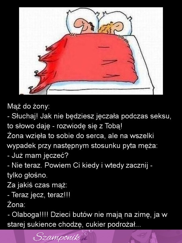 Mąż do żony: - Słuchaj! Jak nie będziesz jęczała podczas seksu, to słowo daję - rozwiodę się z Tobą ;)