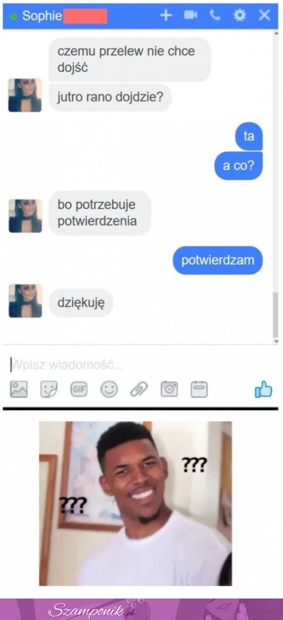 Nieważne... Uwierzyła! haha, ale ją wkręcił :D