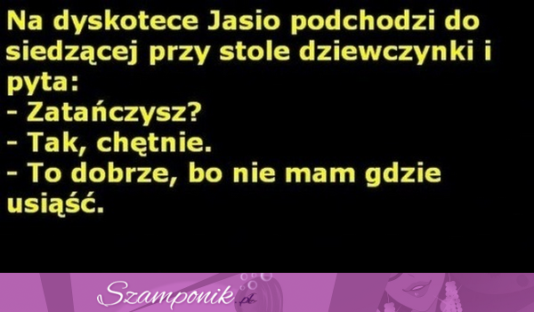 Na dyskotece jasio podchodzi do siedzącej przy stole dziewczynki i pyta... Haha! :D