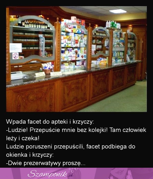 Wpada facet do apteki i krzyczy ''Ludzie, przepuście mnie ....  MOCNY KAWAŁ