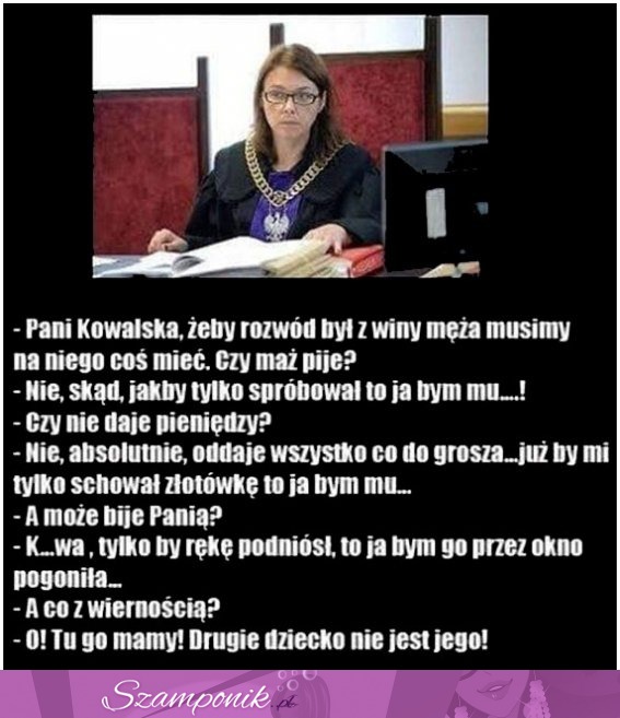 Pani Kowalska, żeby rozwód był z winy męża musimy na niego coś mieć... Mocny kawał ;D