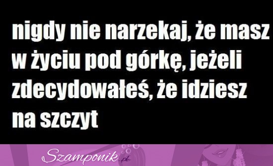 Nie narzekaj, że masz pod górkę...