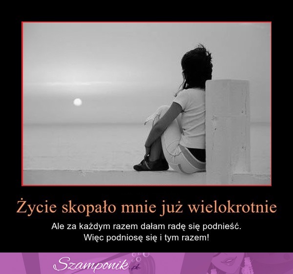 Życie skopało mnie już wielokrotnie...