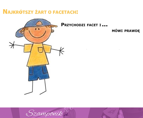 HAHAH, najkrótszy, a zarazem najśmieszniejszy żart o facetach :D