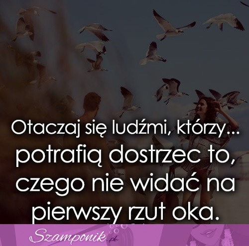 Otaczaj się ludźmi, którzy...