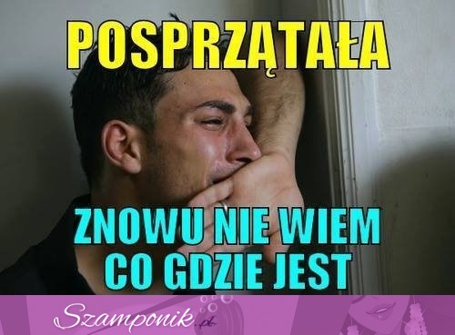 Gdy posprzątamy dom facet cierpi ;D