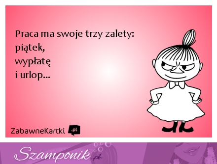 Praca ma swoje trzy zalety ;)