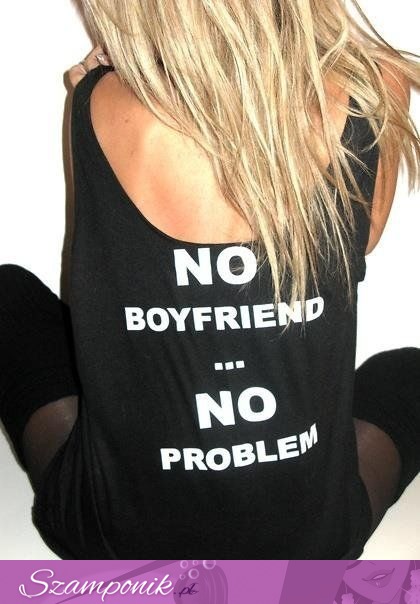 NO boyfrend NO problem