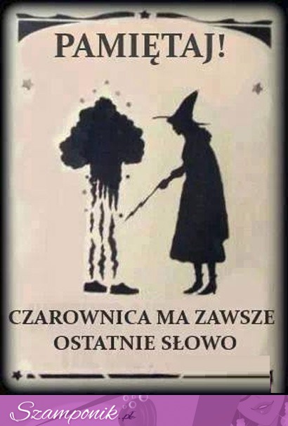 Pamiętaj, czarownica ma zawsze....!