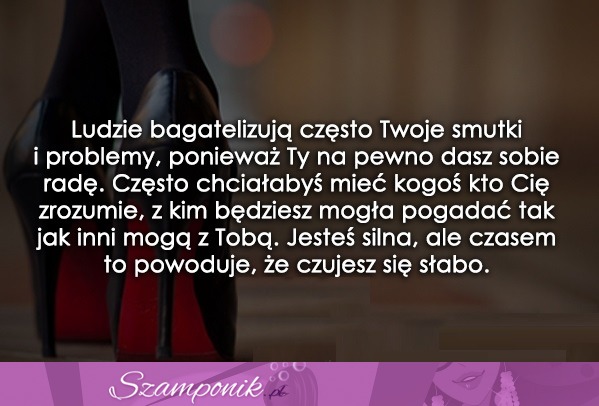 Ludzie bagatelizują często Twoje smutki