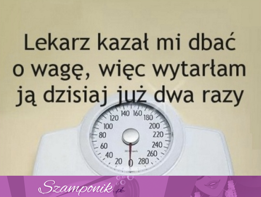 Lekarz kazał dbać mi o wagę ;D