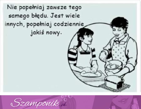 Nie popełniaj zawsze tego samego błędu...