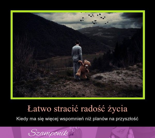 Łatwo stracić radość życia...