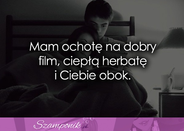 Mam ochotę na dobry film, ciepłą herbatę i... ♥