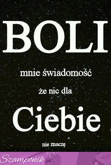 Boli mnie świadomość, że...