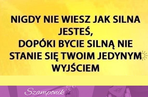 Nigdy nie wiesz jak silna jestes...