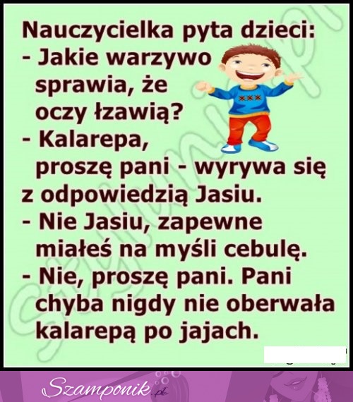 Jakie warzywo sprawia, że oczy łzawią... Jasiu wyrywa się do odpowiedzi...