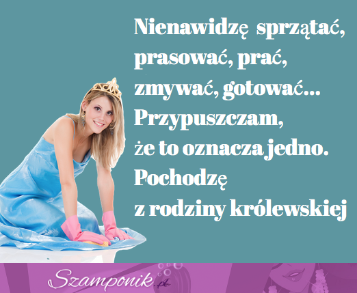 Pochodzę z rodziny królewskiej ;P