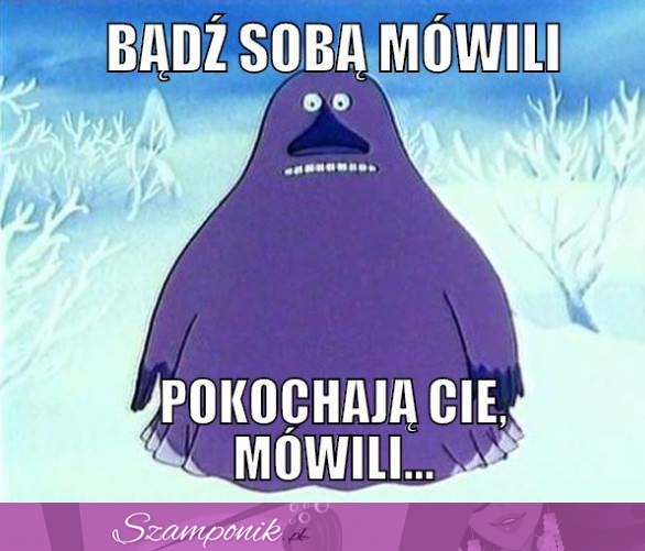 Bądź sobą mówili