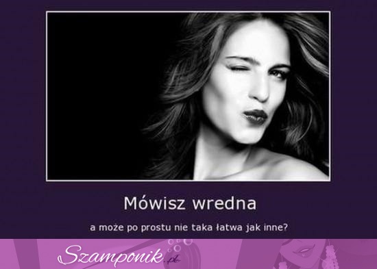 Mówisz wredna...