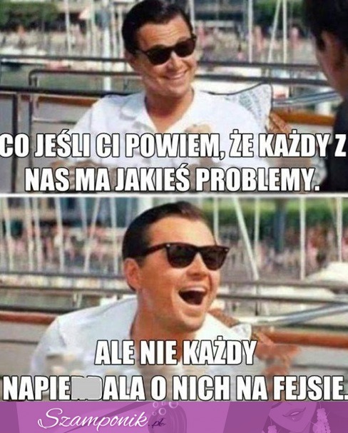 Każdy ma problemy, dasz wiarę ;P