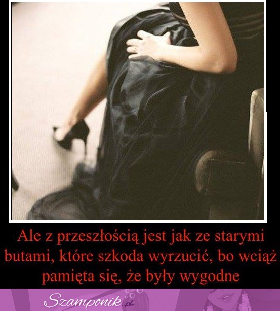 Ale z przeszłością jest jak ze starymi butami...