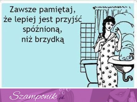 Zawsze pamiętaj, ze lepiej jest przyjść...