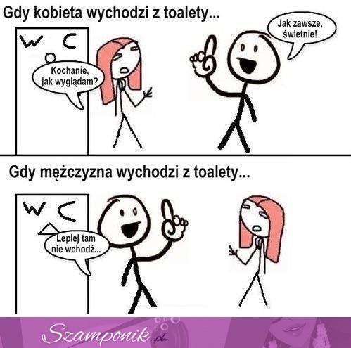 Gdy kobieta wychodzi z toalety vs gdy mężczyzna wychodzi z toalety, haha! :D