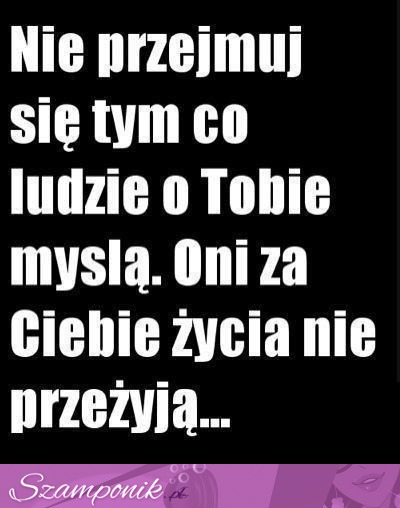 Nie przejmuj się tym co ludzie o Tobie myślą...