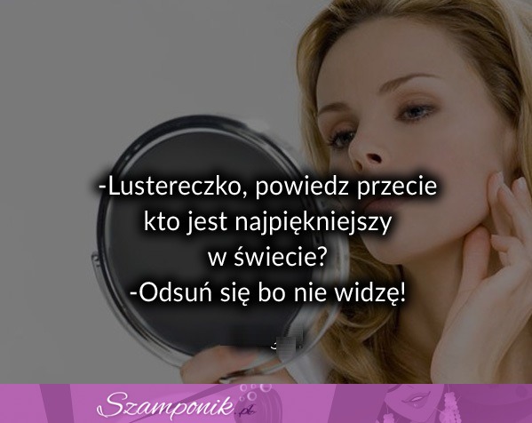 Lustereczko powiedz przecie... ;)