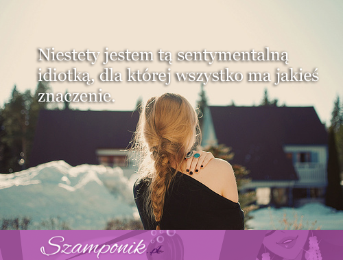 Niestety taka jestem... ;(