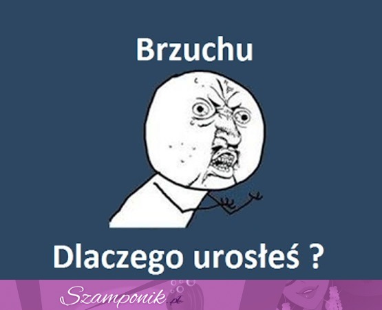 Brzuchu, dlaczego!