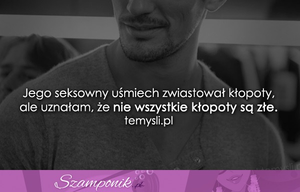 Jego seksowny uśmiech ;)