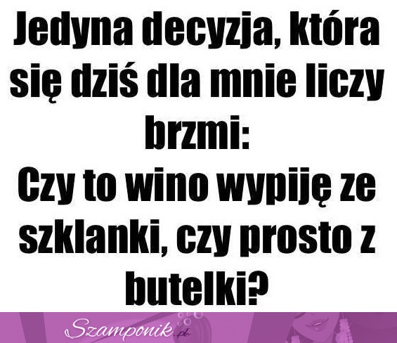 Jedyna decyzja, która się dziś liczy.