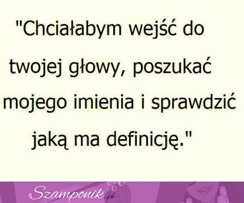 Chciałabym wejsć do Twojej głowy