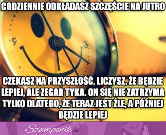 Odkładanie szczęścia na jutro...