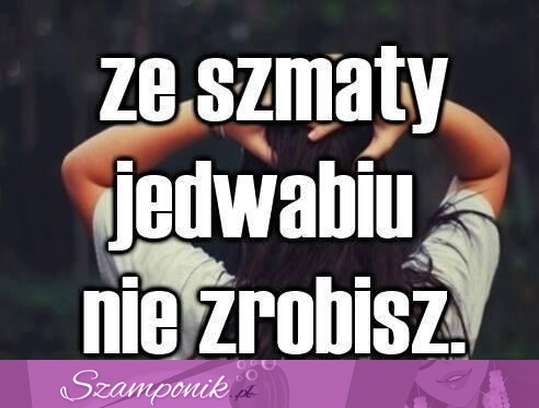 Jedwabiu nie zrobisz ;)