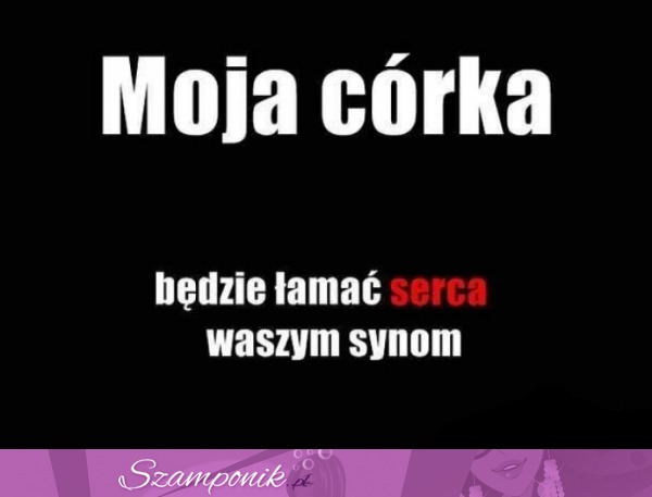 Moja córka będzie łamać serca...